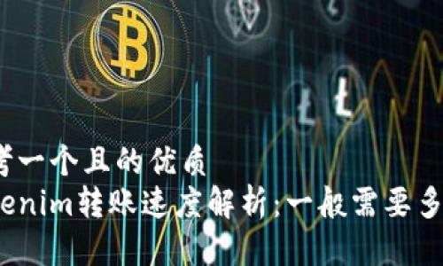 思考一个且的优质
Tokenim转账速度解析：一般需要多久？