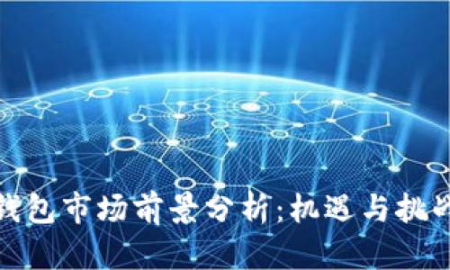 加密钱包市场前景分析：机遇与挑战并存