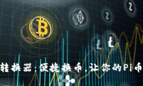 Pi币全球转换器:便捷换币,让你的Pi币更具价值