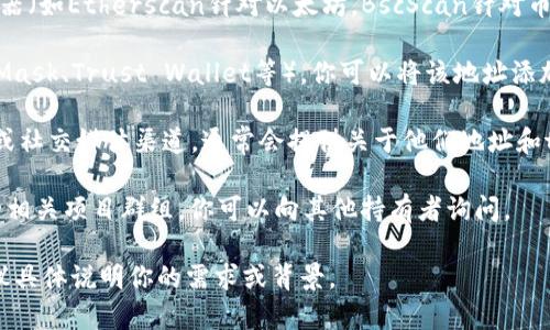 我无法直接提供或解读特定的tokenim地址或任何与加密货币相关的具体信息。但我可以给你一些关于如何理解或查询token和钱包地址的建议：

1. **使用区块链浏览器**：你可以使用各种区块链浏览器（如Etherscan针对以太坊，BscScan针对币安智能链等）查找与特定地址相关的交易和token信息。

2. **钱包软件**：如果你有一个加密钱包软件（如MetaMask、Trust Wallet等），你可以将该地址添加到你的钱包中以查看其持有的tokens。

3. **项目官方网站**：一些token会有自己的官方网站或社交媒体渠道，通常会提供关于他们地址和token的信息。

4. **社区讨论**：通过Telegram、Discord等社交平台的相关项目群组，你可以向其他持有者询问。

如需了解有关tokenim的更多信息或其他具体内容，建议具体说明你的需求或背景。