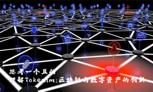 思考一个且的  
理解Tokenim：区块链与数字资产的创新