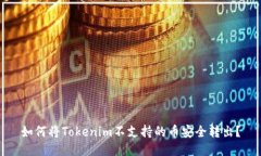 如何将Tokenim不支持的币安