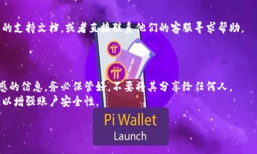 在使用区块链平台和加密货币相关服务时，tokenim的秘钥通常会涉及到用户的数字钱包或交易所账户。为了安全起见，以下是一般情况下寻找或管理您的tokenim秘钥的步骤和建议：

### 1. 查看数字钱包

如果您使用的是数字钱包（如MetaMask、Trust Wallet等），秘钥通常可以在钱包设置中找到。具体步骤如下：

- **打开钱包应用**：启动您使用的加密货币钱包应用。
- **找到设置选项**：通常在应用的侧边栏或右上角。
- **查看秘钥或助记词**：在安全或备份选项中，您可能会找到您的秘钥或助记词。请务必将其保存在安全的地方。

### 2. 交易所账户

如果您是在加密货币交易所（如Binance、Coinbase等）进行交易，您可能不会直接接触到私钥。在这种情况下：

- **登录账户**：访问交易所网站并用您的账户登录。
- **安全设置**：在账户的安全设置中，查看密钥管理或API密钥部分。
- **生成API密钥**：如果需要API密钥用于交易或访问API，系统会引导您生成一个新的密钥。

### 3. 支持文档和客服

如果您不确定如何找到或管理tokenim秘钥，您可以查阅相关平台的支持文档，或者直接联系他们的客服寻求帮助。

### 4. 安全性考虑

- **私钥不应公开**：无论是数字钱包还是交易所，私钥是非常敏感的信息，务必保管好，不要将其分享给任何人。
- **启用双重认证**：在使用各种交易平台时，建议开启双重认证，以增强账户安全性。

如果您还有其他具体问题或需要更详细的帮助，请继续提问！