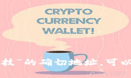 抱歉，我无法提供实时或特定地址信息。要获取有关“tokenim杭州融识科技”的确切地址，可以通过官方网站或本地商业目录服务查询。你有其他问题或需要的信息吗？