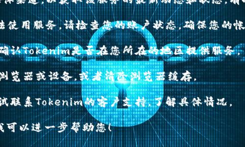 关于“tokenim是否能使用”的问题，请您先确认以下几个方面的信息：

1. **服务状态**：请检查Tokenim的官方网站或社交媒体渠道，以获取该服务的最新动态和状态。有时，服务可能因为技术维护或者其他原因暂时无法使用。

2. **账户问题**：如果您能访问Tokenim的官网，但无法使用服务，请检查您的账户状态，确保您的帐户没有被暂停或禁用。

3. **地区限制**：某些服务可能在特定地区不可用，请确认Tokenim是否在您所在的地区提供服务。

4. **技术问题**：如果您遇到技术问题，建议尝试换个浏览器或设备，或者清除浏览器缓存。

5. **联系客服**：如果以上都没有解决问题，您可以尝试联系Tokenim的客户支持，了解具体情况。

如果您有更多具体的信息或问题，欢迎提供详细内容，我可以进一步帮助您！