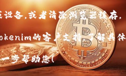 关于“tokenim是否能使用”的问题，请您先确认以下几个方面的信息：

1. **服务状态**：请检查Tokenim的官方网站或社交媒体渠道，以获取该服务的最新动态和状态。有时，服务可能因为技术维护或者其他原因暂时无法使用。

2. **账户问题**：如果您能访问Tokenim的官网，但无法使用服务，请检查您的账户状态，确保您的帐户没有被暂停或禁用。

3. **地区限制**：某些服务可能在特定地区不可用，请确认Tokenim是否在您所在的地区提供服务。

4. **技术问题**：如果您遇到技术问题，建议尝试换个浏览器或设备，或者清除浏览器缓存。

5. **联系客服**：如果以上都没有解决问题，您可以尝试联系Tokenim的客户支持，了解具体情况。

如果您有更多具体的信息或问题，欢迎提供详细内容，我可以进一步帮助您！