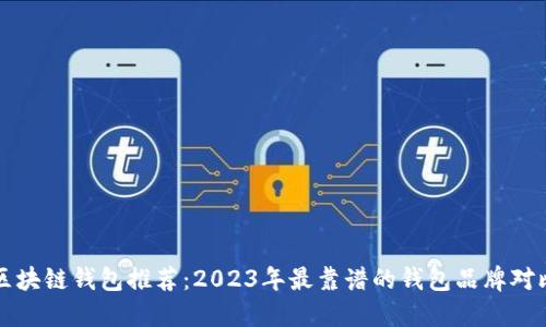 区块链钱包推荐:2023年最靠谱的钱包品牌对比