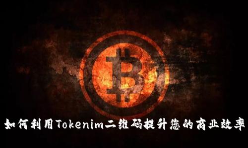 如何利用Tokenim二维码提升您的商业效率