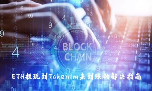 ETH提现到Tokenim未到账的解决指南