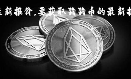 注意：我无法提供实时数据或最近的报价，包括狗狗币（Dogecoin）的最新报价。要获取狗狗币的最新报价，您可以访问加密货币交易平台、金融新闻网站或实时数据提供商。

以下是关于狗狗币的内容大纲和相关，并附上相关关键词和问题：

狗狗币（Dogecoin）最新报价及趋势分析