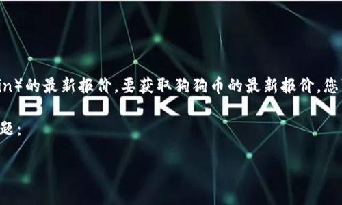 注意：我无法提供实时数据或最近的报价，包括狗狗币（Dogecoin）的最新报价。要获取狗狗币的最新报价，您可以访问加密货币交易平台、金融新闻网站或实时数据提供商。

以下是关于狗狗币的内容大纲和相关，并附上相关关键词和问题：

狗狗币（Dogecoin）最新报价及趋势分析
