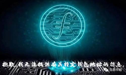 抱歉，我无法提供有关特定钱包地址的信息。