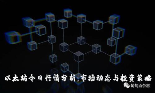 以太坊今日行情分析：市场动态与投资策略