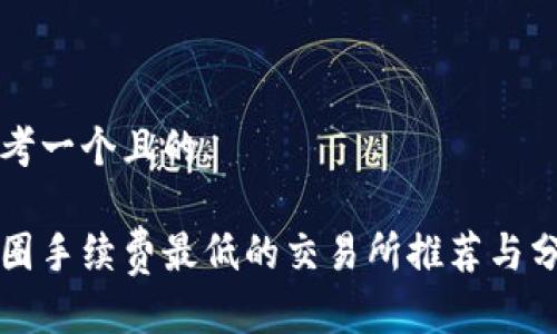 思考一个且的
币圈手续费最低的交易所推荐与分析