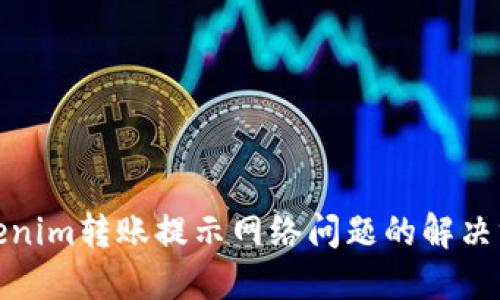 Tokenim转账提示网络问题的解决方案