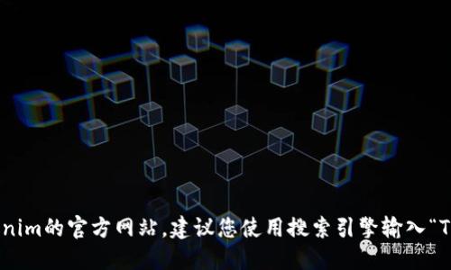 抱歉，我无法提供实时的互联网链接或特定网站的最新信息。如果您想找到Tokenim的官方网站，建议您使用搜索引擎输入“Tokenim官网”进行查找。确保访问的链接以官方域名为准，以防止访问到假网站。