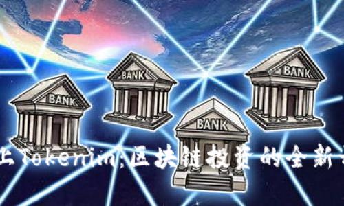 币上Tokenim:区块链投资的全新开启