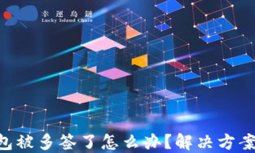 Tokenim钱包被多签了怎么办?解决方案与防范措施