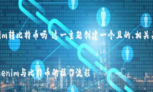 在您的请求中，我将为“可以用tokenim转比特币吗”这一主题创建一个且的、相关关键词、内容大纲，以及回答相关问题。


可以用Tokenim转比特币吗？详解Tokenim与比特币的操作流程