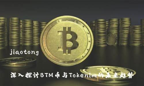 jiaotong


深入探讨BTM币与Tokenim的未来趋势