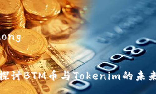 jiaotong


深入探讨BTM币与Tokenim的未来趋势