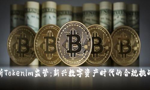全面解析Tokenim监管:新兴数字资产时代的合规挑战与机会