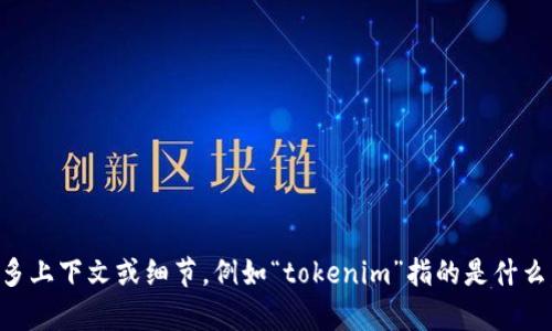 抱歉，您提到的“tokenim”不太明确，可能是特定于某个平台、产品或技术的术语。为了更好地帮助您，请提供更多上下文或细节，例如“tokenim”指的是什么，在哪个平台或应用中遇到的问题，以及您希望了解的具体内容。这样我才能提供更为准确和有用的解释。谢谢！