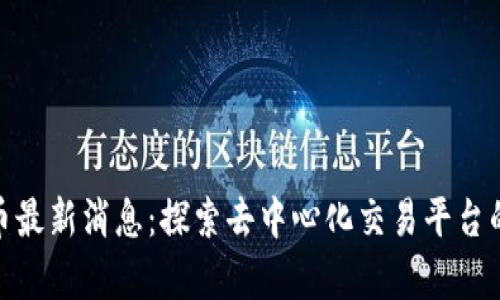 Uniswap币最新消息:探索去中心化交易平台的未来发展