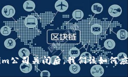 当Tokenim公司关闭后，我们该如何应对与选择