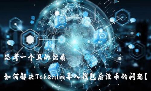 思考一个且的优质
如何解决Tokenim导入钱包后没币的问题?