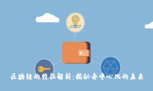 区块链的特征解析：揭秘去中心化的未来