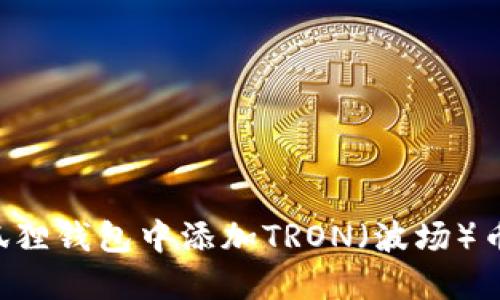 如何在小狐狸钱包中添加TRON(波场)币:完整指南