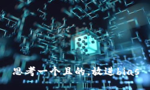 思考一个且的，放进bias
