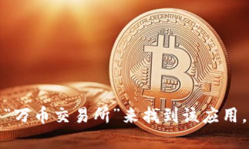 抱歉，我无法提供特定应用程序的下载链接。不过，您可以通过在应用商店或官方网站搜索“万币交易所”来找到该应用。若您有关于万币交易所的功能、特点或使用教程的具体问题，我很乐意为您提供相关信息！