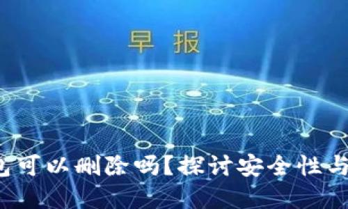 加密钱包可以删除吗?探讨安全性与使用指南