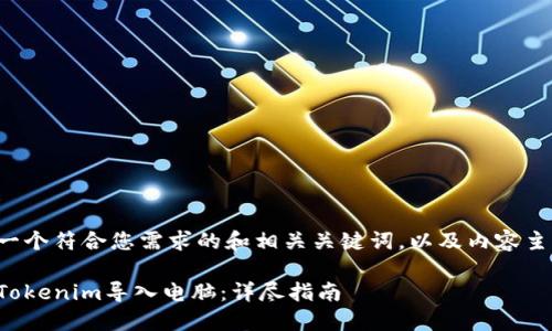 下面是一个符合您需求的和相关关键词，以及内容主体大纲。

如何将Tokenim导入电脑：详尽指南