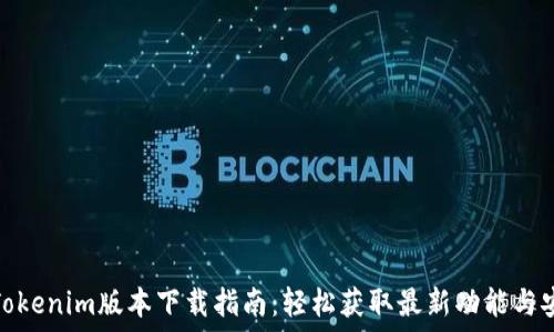 全新Tokenim版本下载指南:轻松获取最新功能与安全性