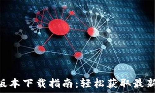 全新Tokenim版本下载指南:轻松获取最新功能与安全性