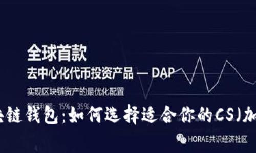 全面解析区块链钱包:如何选择适合你的CS(加密货币)钱包
