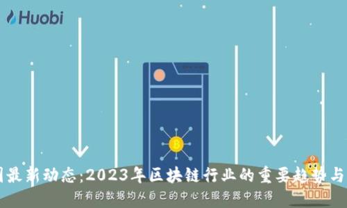 币圈最新动态：2023年区块链行业的重要趋势与发展