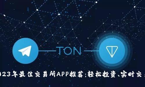 2023年最佳交易所APP推荐：轻松投资、实时交易！