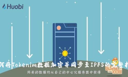 如何将Tokenim数据加密并同步至IPFS的完整指南