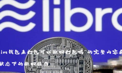 为了给您提供一份关于“tokenim钱包未打包可以撤回打包吗”的完整内容和大纲，我为您准备了以下信息：

如何处理tokenim钱包未打包状态下的撤回操作
