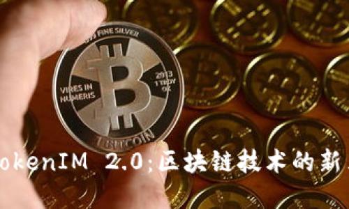 了解TokenIM 2.0:区块链技术的新里程碑