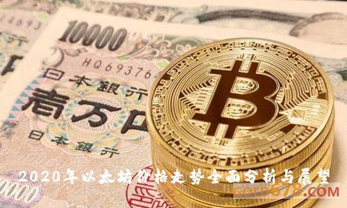 2020年以太坊价格走势全面分析与展望