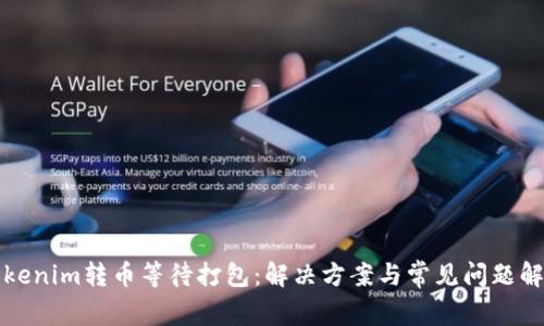 Tokenim转币等待打包：解决方案与常见问题解析