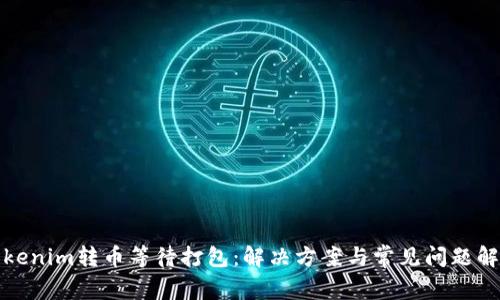 Tokenim转币等待打包：解决方案与常见问题解析