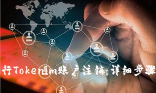 如何顺利进行Tokenim账户注销:详细步骤与注意事项