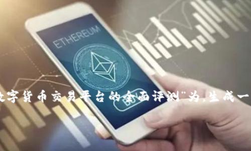为了提供一个有价值和实用的内容，我将以“Tokenim：数字货币交易平台的全面评测”为，生成一个友好的、相关关键词以及一份详细的内容大纲和问题。

Tokenim：数字货币交易平台的全面评测