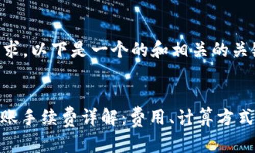 根据您的要求,以下是一个的和相关的关键词。
TokenIM转账手续费详解:费用、计算方式及常见问题